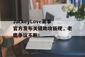 开云-包含JackeyLove赛事官方发布关键助攻新规，老鹰争议不断！的词条